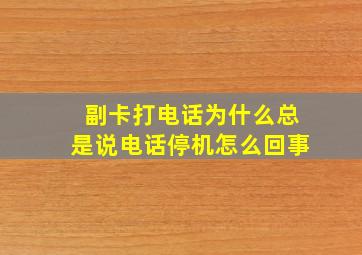 副卡打电话为什么总是说电话停机怎么回事