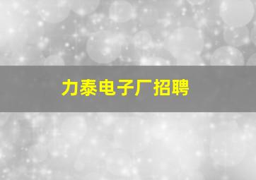 力泰电子厂招聘