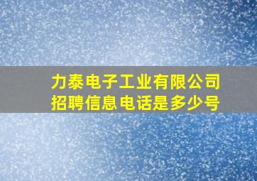 力泰电子工业有限公司招聘信息电话是多少号