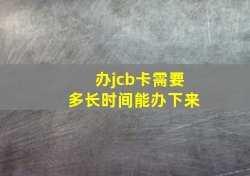 办jcb卡需要多长时间能办下来