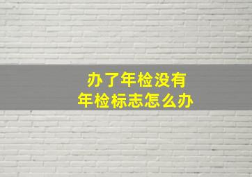 办了年检没有年检标志怎么办