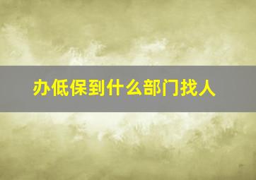 办低保到什么部门找人