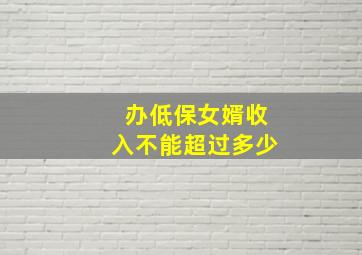 办低保女婿收入不能超过多少