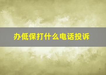 办低保打什么电话投诉