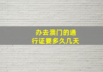 办去澳门的通行证要多久几天