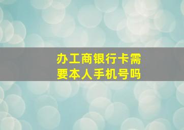 办工商银行卡需要本人手机号吗