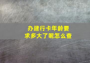 办建行卡年龄要求多大了呢怎么查