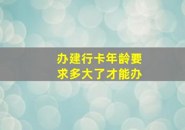 办建行卡年龄要求多大了才能办