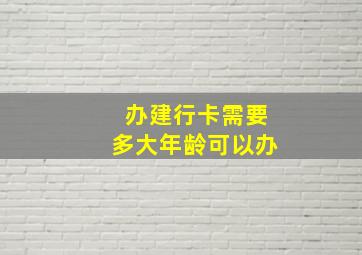 办建行卡需要多大年龄可以办