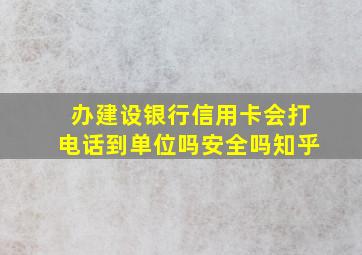 办建设银行信用卡会打电话到单位吗安全吗知乎