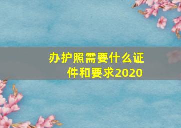 办护照需要什么证件和要求2020