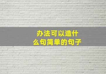 办法可以造什么句简单的句子