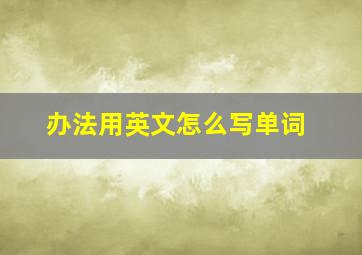 办法用英文怎么写单词