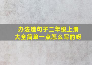 办法造句子二年级上册大全简单一点怎么写的呀