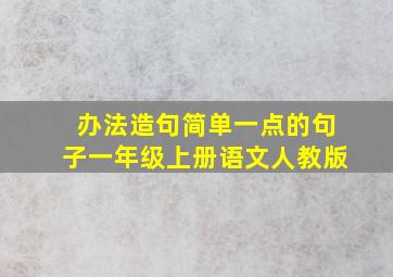 办法造句简单一点的句子一年级上册语文人教版