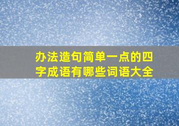 办法造句简单一点的四字成语有哪些词语大全