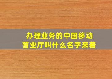 办理业务的中国移动营业厅叫什么名字来着