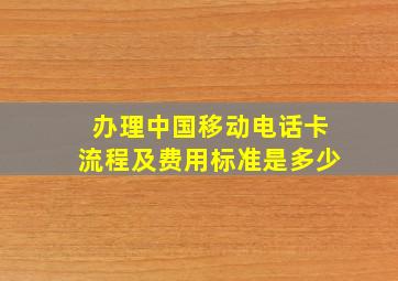 办理中国移动电话卡流程及费用标准是多少