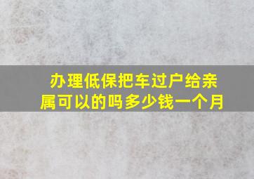 办理低保把车过户给亲属可以的吗多少钱一个月