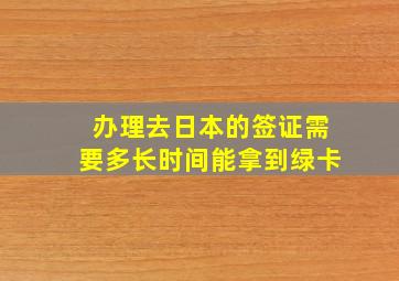 办理去日本的签证需要多长时间能拿到绿卡