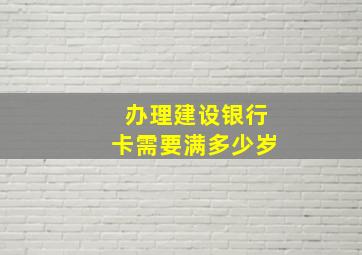 办理建设银行卡需要满多少岁