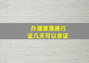 办理港澳通行证几天可以拿证