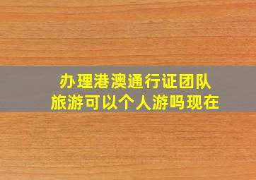 办理港澳通行证团队旅游可以个人游吗现在