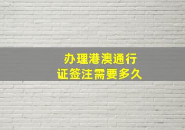 办理港澳通行证签注需要多久