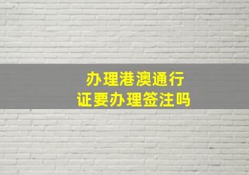 办理港澳通行证要办理签注吗