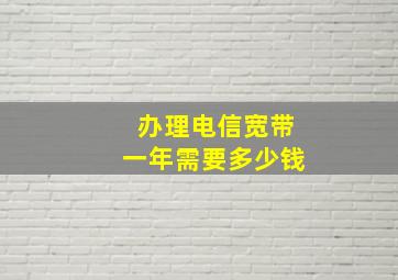 办理电信宽带一年需要多少钱