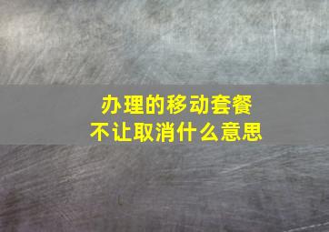 办理的移动套餐不让取消什么意思