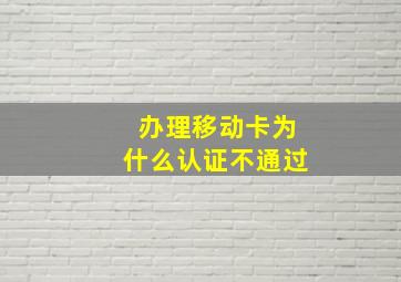 办理移动卡为什么认证不通过