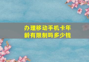 办理移动手机卡年龄有限制吗多少钱