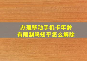 办理移动手机卡年龄有限制吗知乎怎么解除