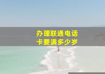 办理联通电话卡要满多少岁