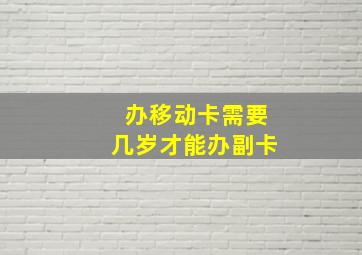 办移动卡需要几岁才能办副卡