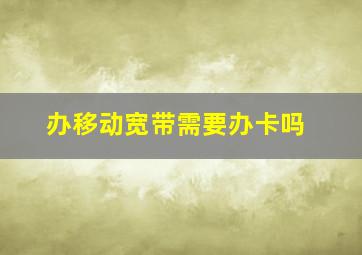 办移动宽带需要办卡吗