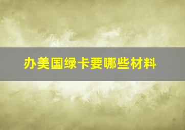 办美国绿卡要哪些材料