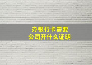 办银行卡需要公司开什么证明