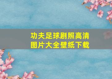 功夫足球剧照高清图片大全壁纸下载