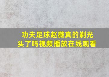 功夫足球赵薇真的剃光头了吗视频播放在线观看