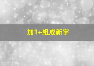 加1+组成新字