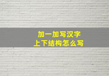 加一加写汉字上下结构怎么写