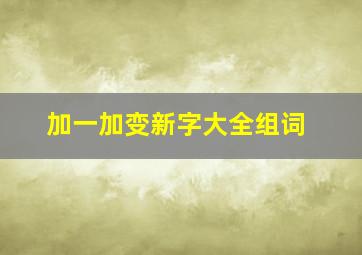 加一加变新字大全组词