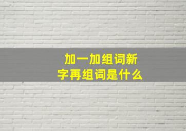 加一加组词新字再组词是什么