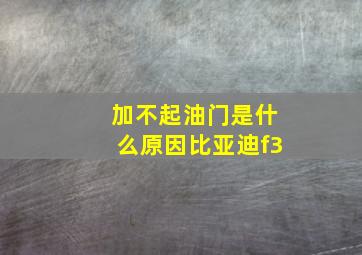 加不起油门是什么原因比亚迪f3