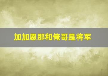 加加恩那和俺哥是将军