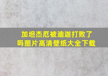 加坦杰厄被迪迦打败了吗图片高清壁纸大全下载