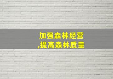 加强森林经营,提高森林质量