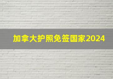 加拿大护照免签国家2024